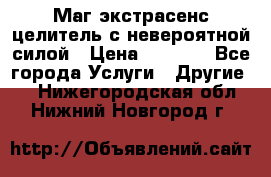 Маг,экстрасенс,целитель с невероятной силой › Цена ­ 1 000 - Все города Услуги » Другие   . Нижегородская обл.,Нижний Новгород г.